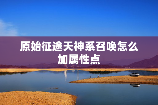 原始征途天神系召唤怎么加属性点