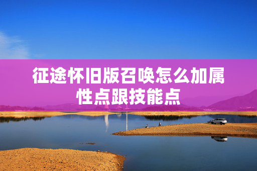征途怀旧版召唤怎么加属性点跟技能点