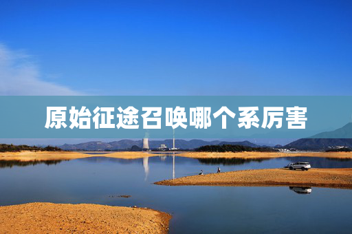 原始征途召唤哪个系厉害