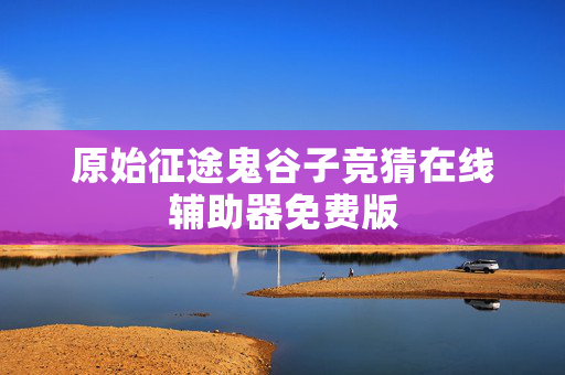原始征途鬼谷子竞猜在线辅助器免费版