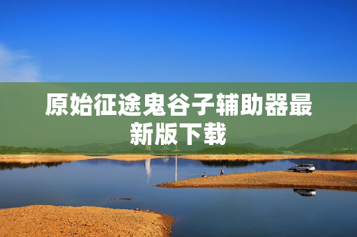 原始征途鬼谷子辅助器最新版下载